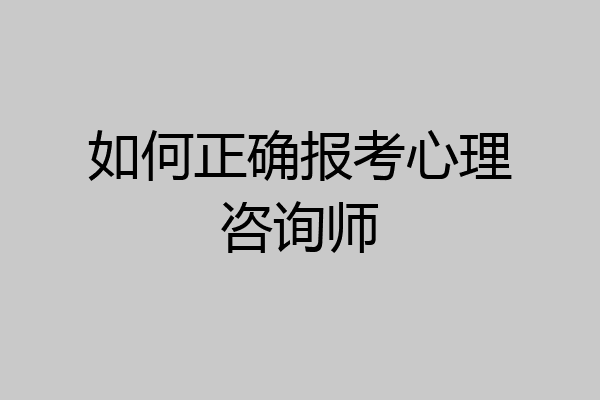 如何正确报考心理咨询师