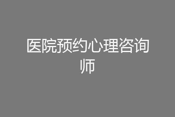 医院预约心理咨询师