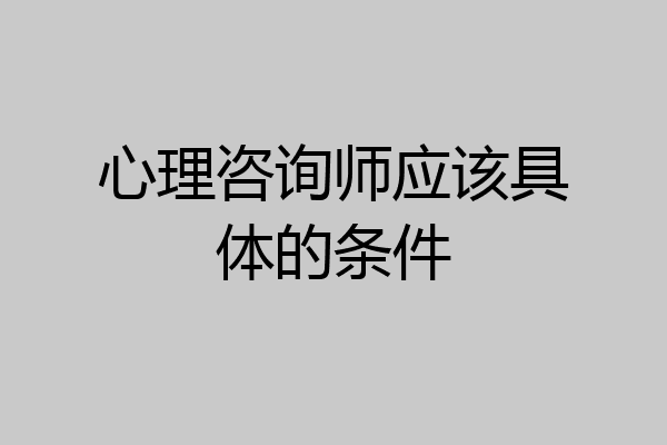 心理咨询师应该具体的条件