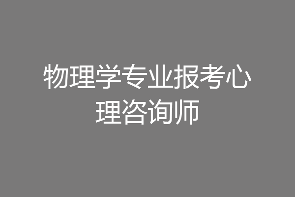 物理学专业报考心理咨询师