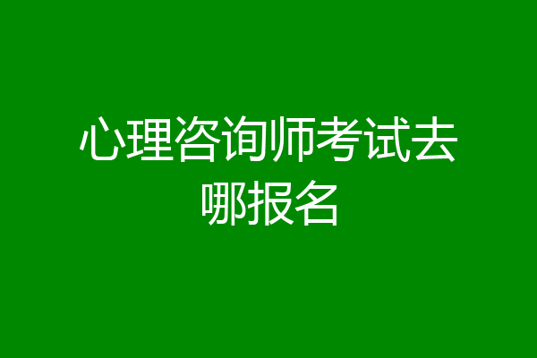 心理咨询师考试去哪报名
