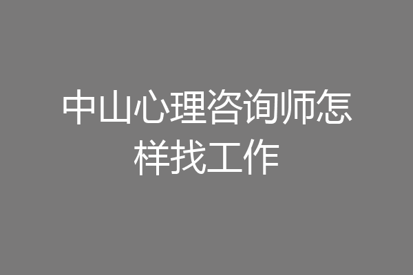 中山心理咨询师怎样找工作