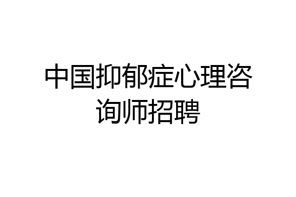 中国抑郁症心理咨询师招聘