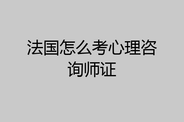 法国怎么考心理咨询师证
