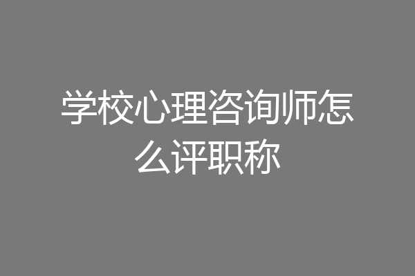 学校心理咨询师怎么评职称