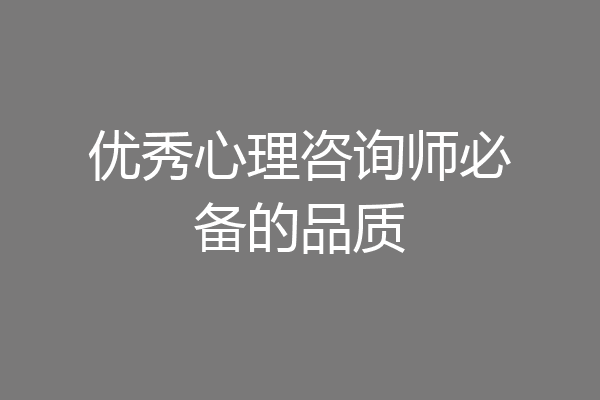 优秀心理咨询师必备的品质