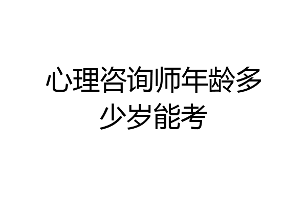 心理咨询师年龄多少岁能考