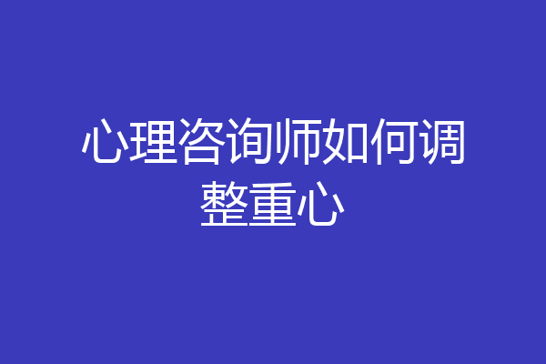 心理咨询师如何调整重心