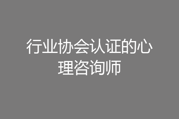 行业协会认证的心理咨询师