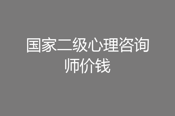 国家二级心理咨询师价钱