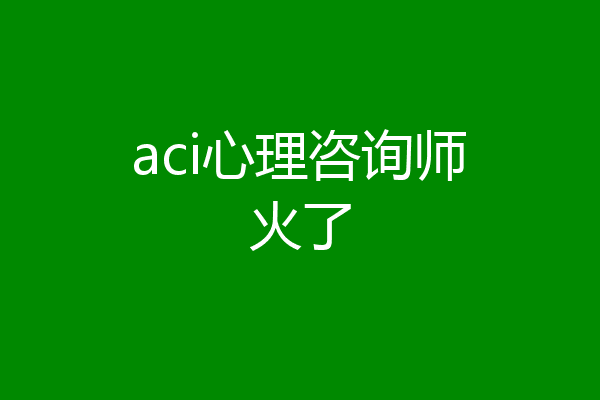 aci心理咨询师火了