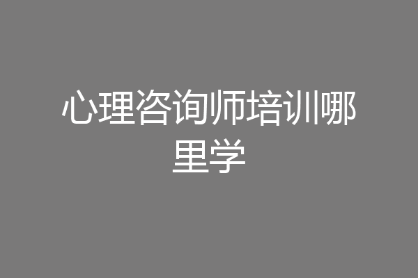 心理咨询师培训哪里学