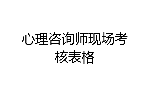 心理咨询师现场考核表格