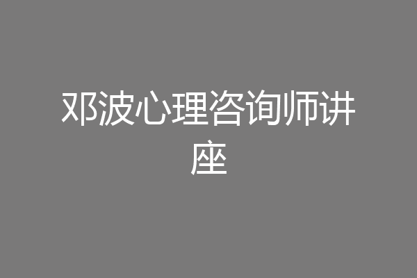 邓波心理咨询师讲座