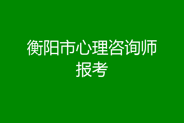 衡阳市心理咨询师报考