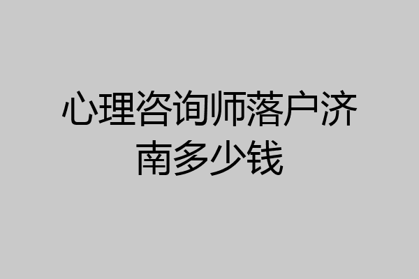 心理咨询师落户济南多少钱