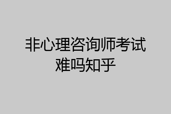 非心理咨询师考试难吗知乎