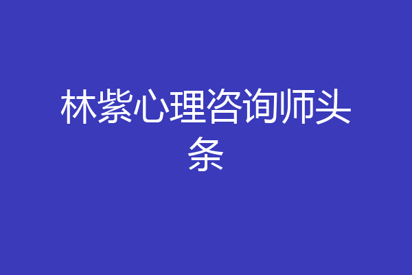 林紫心理咨询师头条