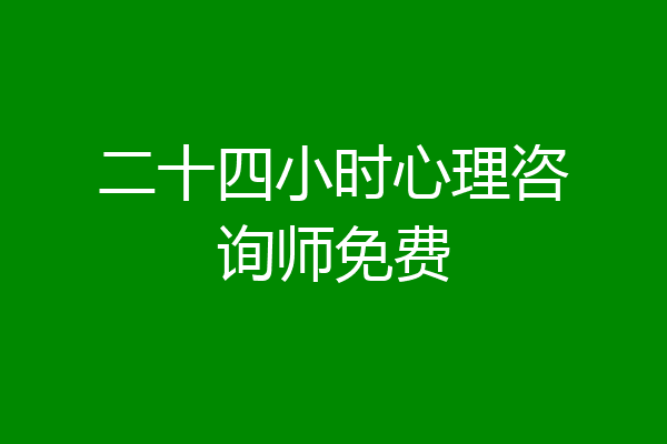 二十四小时心理咨询师免费