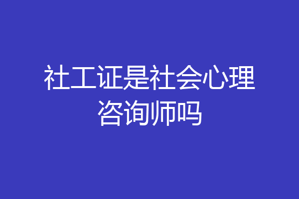 社工证是社会心理咨询师吗