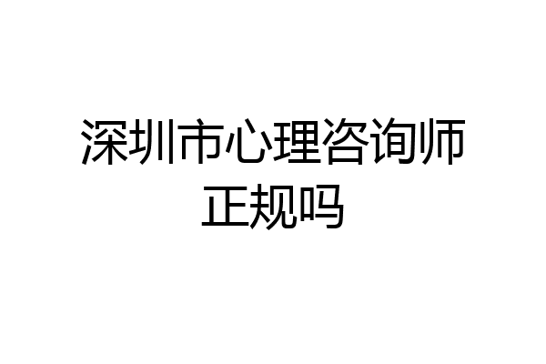 深圳市心理咨询师正规吗