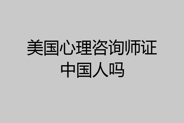 美国心理咨询师证中国人吗