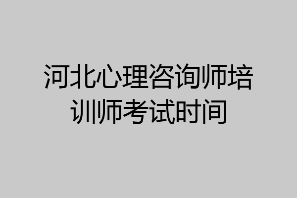 河北心理咨询师培训师考试时间