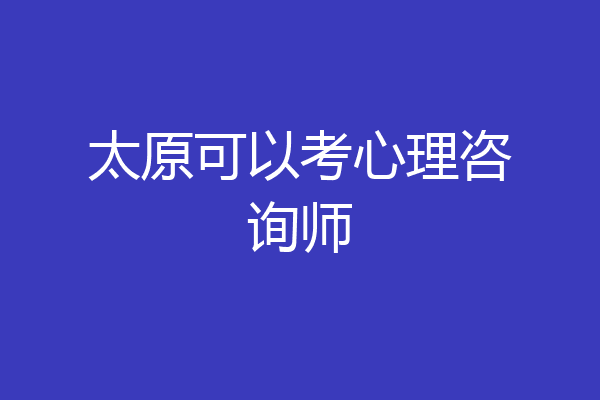 太原可以考心理咨询师