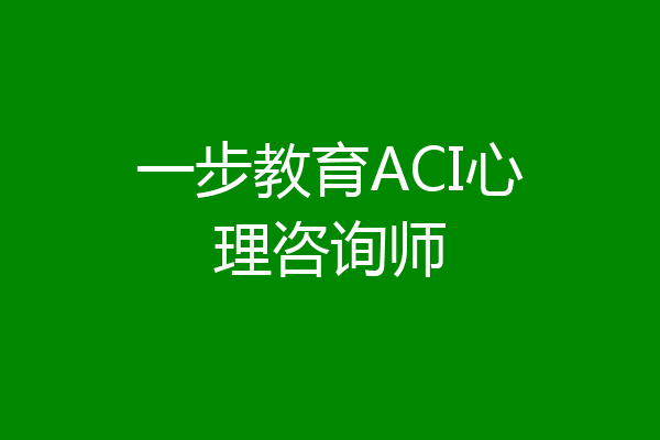 一步教育ACI心理咨询师