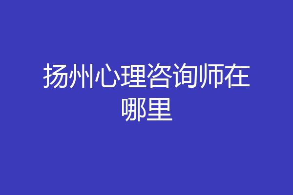 扬州心理咨询师在哪里
