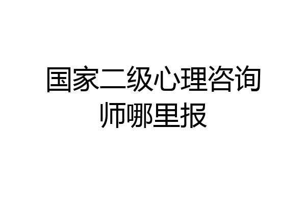 国家二级心理咨询师哪里报