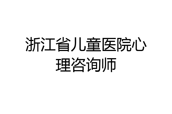 浙江省儿童医院心理咨询师