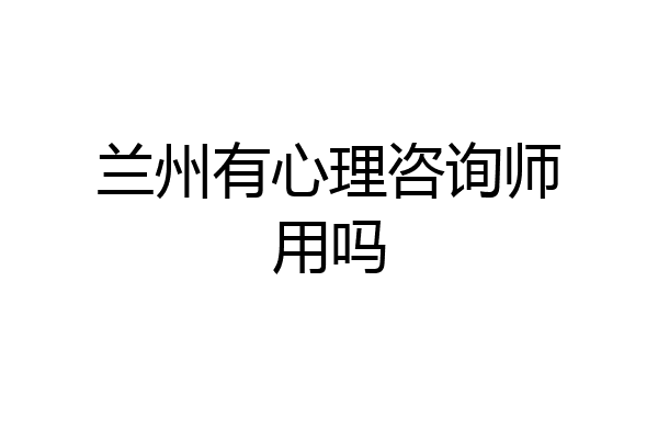 兰州有心理咨询师用吗