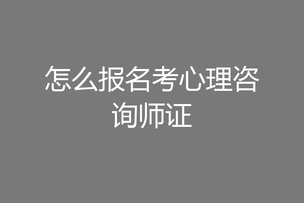 怎么报名考心理咨询师证