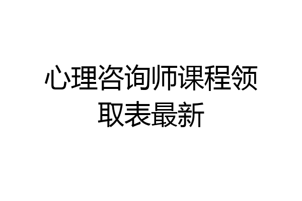 心理咨询师课程领取表最新