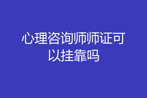 心理咨询师师证可以挂靠吗