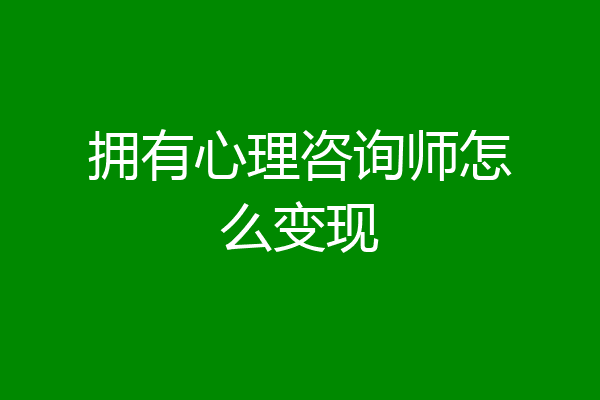 拥有心理咨询师怎么变现