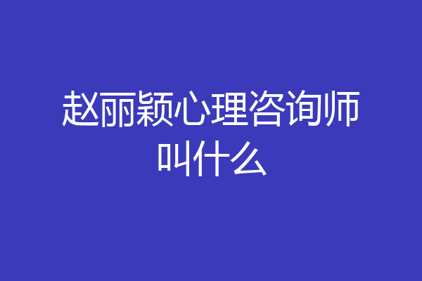 赵丽颖心理咨询师叫什么