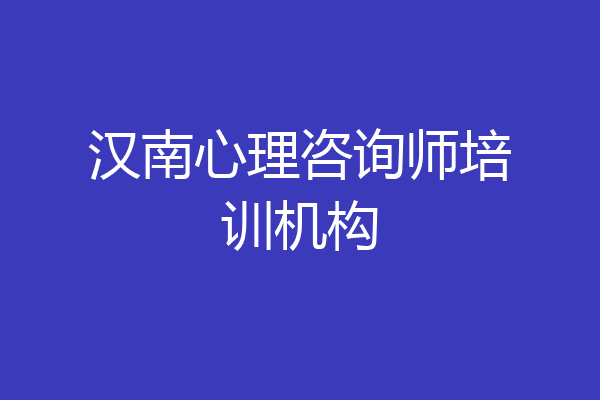 汉南心理咨询师培训机构