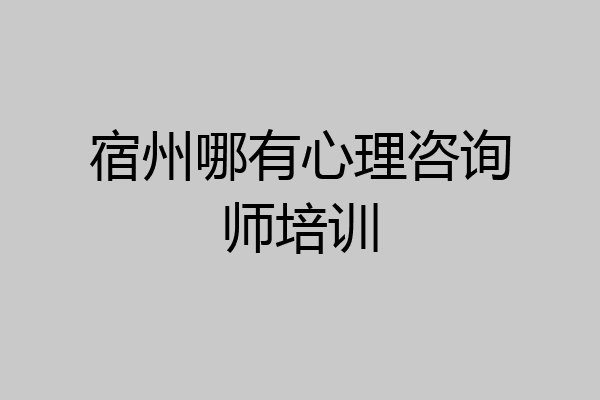 宿州哪有心理咨询师培训