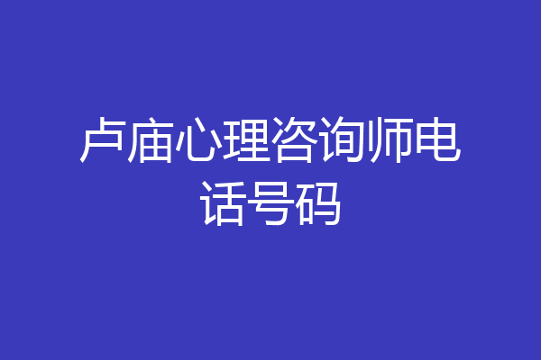 卢庙心理咨询师电话号码