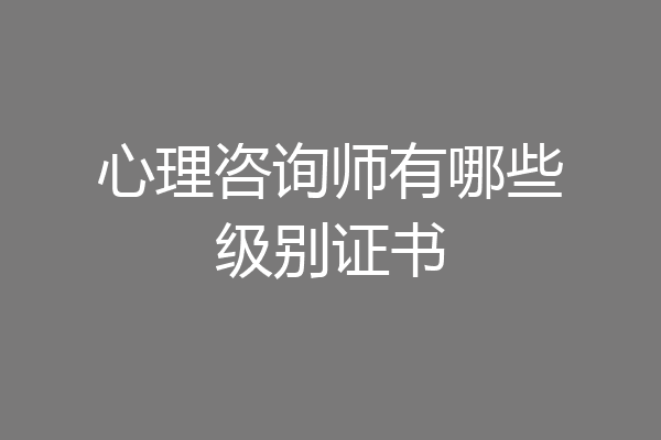 心理咨询师有哪些级别证书