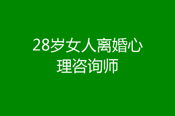 28岁女人离婚心理咨询师
