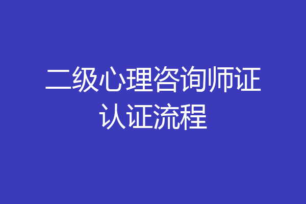 二级心理咨询师证认证流程