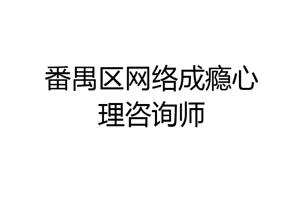 番禺区网络成瘾心理咨询师