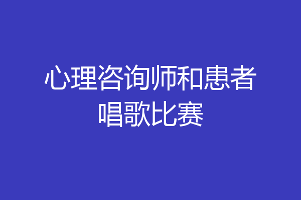 心理咨询师和患者唱歌比赛