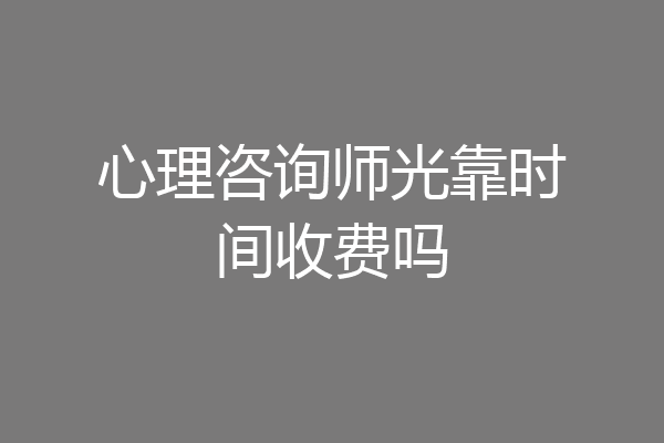 心理咨询师光靠时间收费吗
