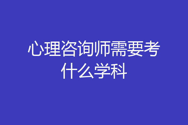 心理咨询师需要考什么学科