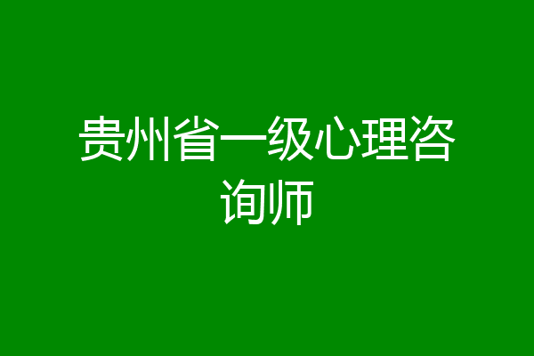 贵州省一级心理咨询师