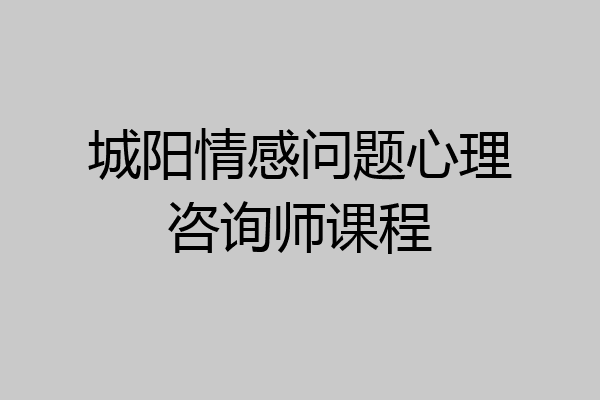 城阳情感问题心理咨询师课程